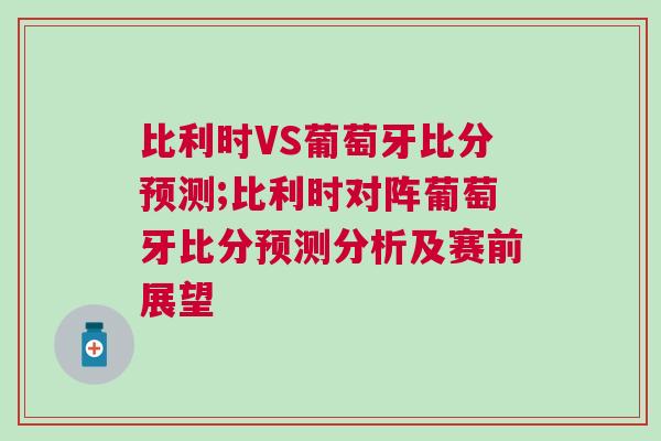 比利时VS葡萄牙比分预测;比利时对阵葡萄牙比分预测分析及赛前展望