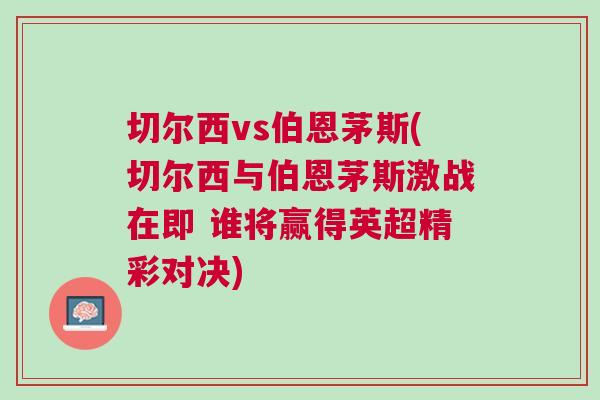 切尔西vs伯恩茅斯(切尔西与伯恩茅斯激战在即 谁将赢得英超精彩对决)