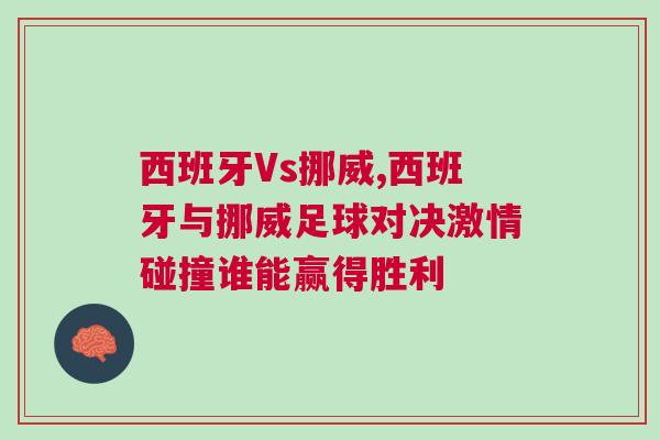 西班牙Vs挪威,西班牙与挪威足球对决激情碰撞谁能赢得胜利