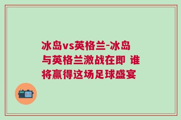 冰岛vs英格兰-冰岛与英格兰激战在即 谁将赢得这场足球盛宴