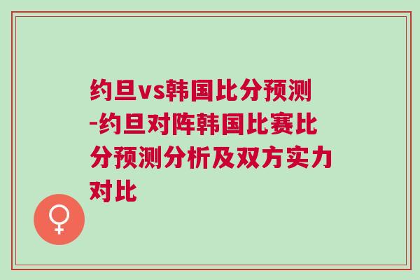 约旦vs韩国比分预测-约旦对阵韩国比赛比分预测分析及双方实力对比