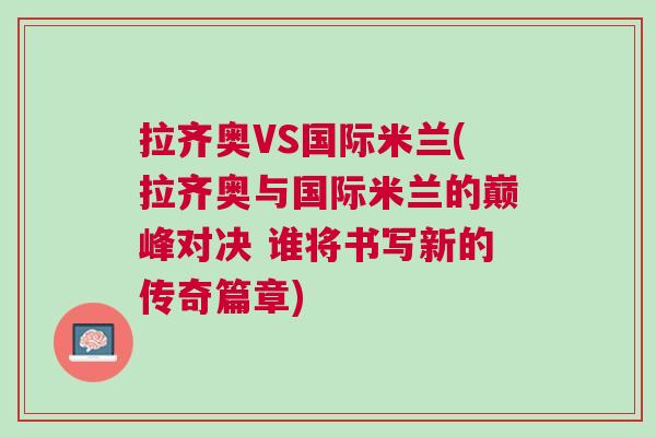 拉齐奥VS国际米兰(拉齐奥与国际米兰的巅峰对决 谁将书写新的传奇篇章)