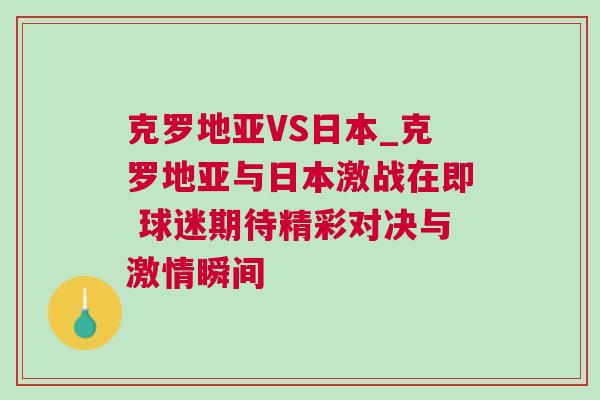 克罗地亚VS日本_克罗地亚与日本激战在即 球迷期待精彩对决与激情瞬间