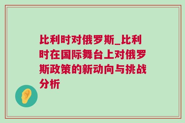比利时对俄罗斯_比利时在国际舞台上对俄罗斯政策的新动向与挑战分析