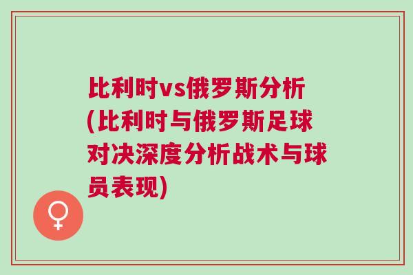 比利时vs俄罗斯分析(比利时与俄罗斯足球对决深度分析战术与球员表现)