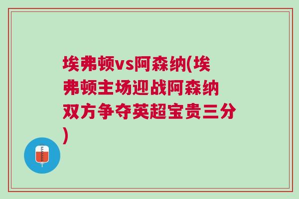 埃弗顿vs阿森纳(埃弗顿主场迎战阿森纳 双方争夺英超宝贵三分)