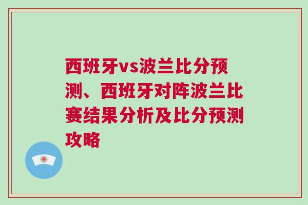 西班牙vs波兰比分预测、西班牙对阵波兰比赛结果分析及比分预测攻略