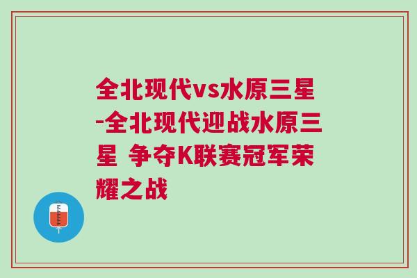 全北现代vs水原三星-全北现代迎战水原三星 争夺K联赛冠军荣耀之战