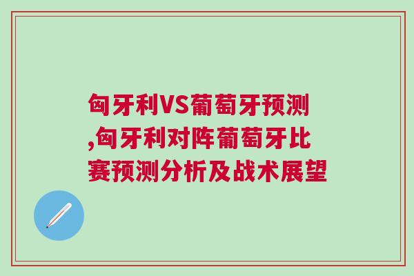 匈牙利VS葡萄牙预测,匈牙利对阵葡萄牙比赛预测分析及战术展望