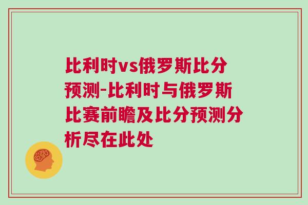 比利时vs俄罗斯比分预测-比利时与俄罗斯比赛前瞻及比分预测分析尽在此处