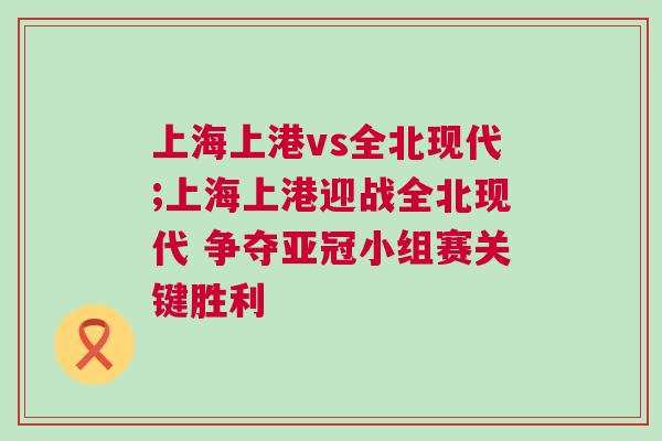 上海上港vs全北现代;上海上港迎战全北现代 争夺亚冠小组赛关键胜利