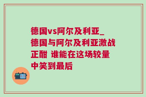 德国vs阿尔及利亚_德国与阿尔及利亚激战正酣 谁能在这场较量中笑到最后