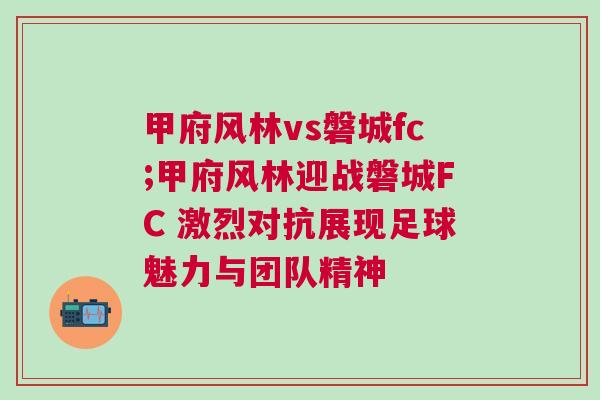 甲府风林vs磐城fc;甲府风林迎战磐城FC 激烈对抗展现足球魅力与团队精神