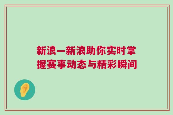 新浪—新浪助你实时掌握赛事动态与精彩瞬间