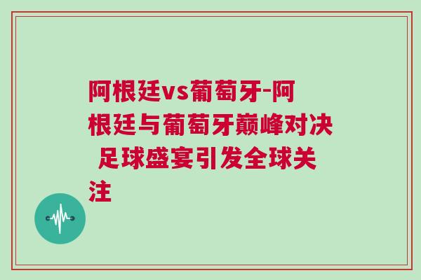 阿根廷vs葡萄牙-阿根廷与葡萄牙巅峰对决 足球盛宴引发全球关注