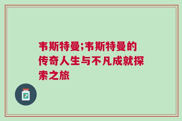 韦斯特曼;韦斯特曼的传奇人生与不凡成就探索之旅