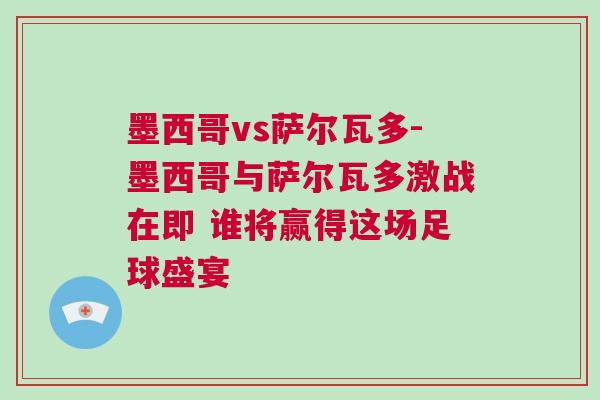 墨西哥vs萨尔瓦多-墨西哥与萨尔瓦多激战在即 谁将赢得这场足球盛宴