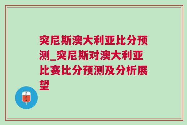 突尼斯澳大利亚比分预测_突尼斯对澳大利亚比赛比分预测及分析展望