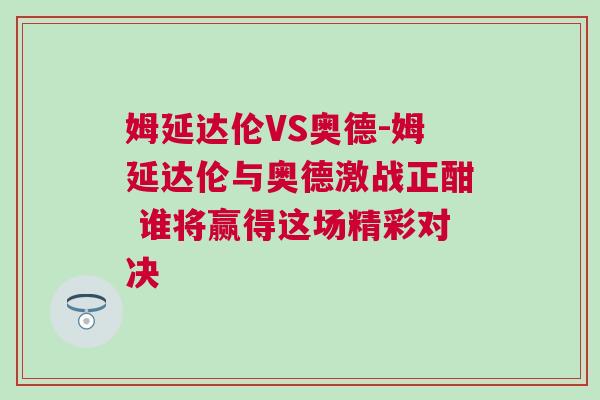 姆延达伦VS奥德-姆延达伦与奥德激战正酣 谁将赢得这场精彩对决