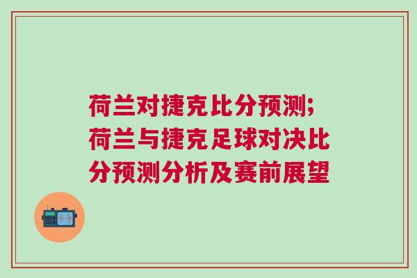 荷兰对捷克比分预测;荷兰与捷克足球对决比分预测分析及赛前展望