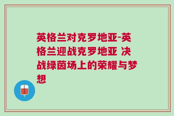 英格兰对克罗地亚-英格兰迎战克罗地亚 决战绿茵场上的荣耀与梦想