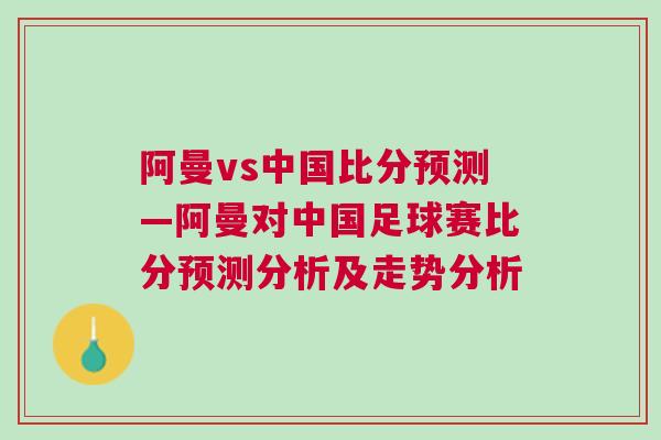 阿曼vs中国比分预测—阿曼对中国足球赛比分预测分析及走势分析