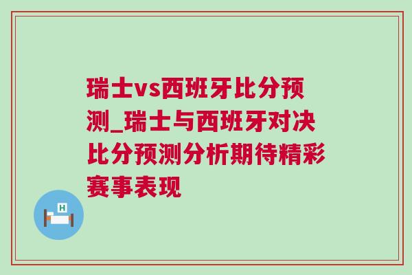 瑞士vs西班牙比分预测_瑞士与西班牙对决比分预测分析期待精彩赛事表现