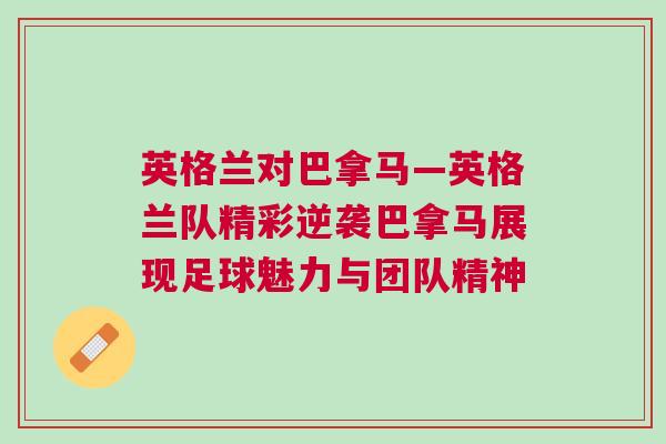 英格兰对巴拿马—英格兰队精彩逆袭巴拿马展现足球魅力与团队精神