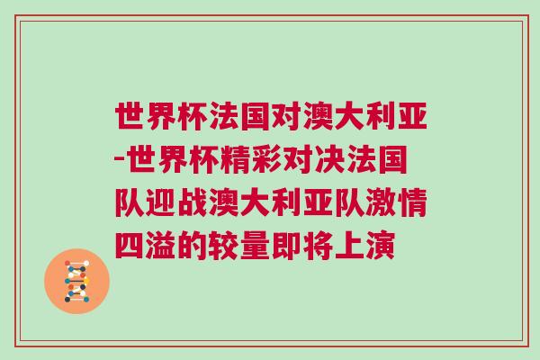 世界杯法国对澳大利亚-世界杯精彩对决法国队迎战澳大利亚队激情四溢的较量即将上演