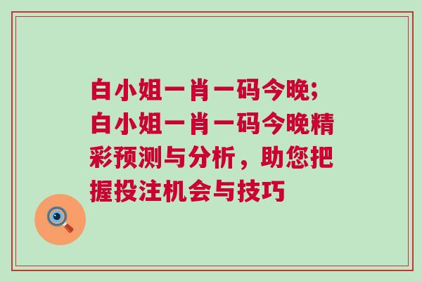 白小姐一肖一码今晚;白小姐一肖一码今晚精彩预测与分析，助您把握投注机会与技巧