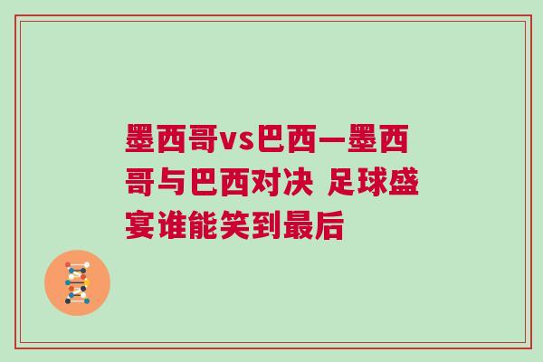 墨西哥vs巴西—墨西哥与巴西对决 足球盛宴谁能笑到最后