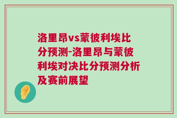 洛里昂vs蒙彼利埃比分预测-洛里昂与蒙彼利埃对决比分预测分析及赛前展望