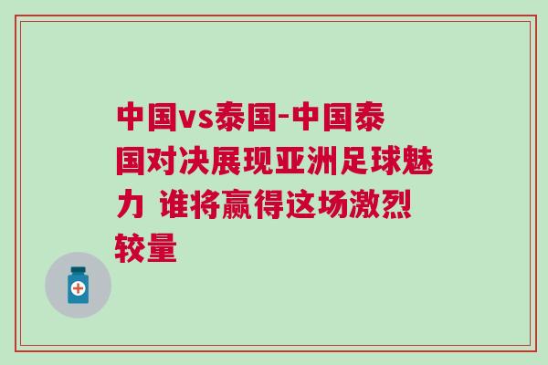 中国vs泰国-中国泰国对决展现亚洲足球魅力 谁将赢得这场激烈较量