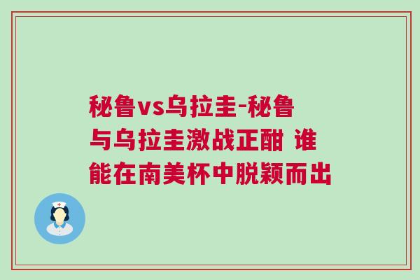 秘鲁vs乌拉圭-秘鲁与乌拉圭激战正酣 谁能在南美杯中脱颖而出