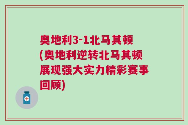 奥地利3-1北马其顿(奥地利逆转北马其顿展现强大实力精彩赛事回顾)