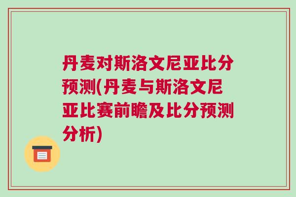 丹麦对斯洛文尼亚比分预测(丹麦与斯洛文尼亚比赛前瞻及比分预测分析)