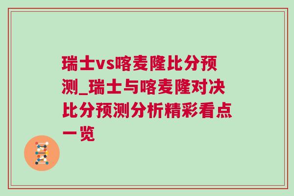 瑞士vs喀麦隆比分预测_瑞士与喀麦隆对决比分预测分析精彩看点一览