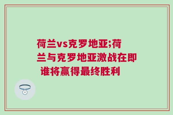 荷兰vs克罗地亚;荷兰与克罗地亚激战在即 谁将赢得最终胜利