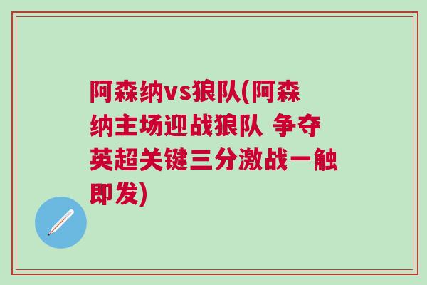 阿森纳vs狼队(阿森纳主场迎战狼队 争夺英超关键三分激战一触即发)