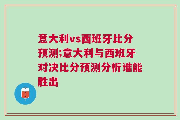 意大利vs西班牙比分预测;意大利与西班牙对决比分预测分析谁能胜出