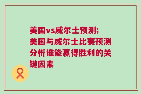 美国vs威尔士预测;美国与威尔士比赛预测分析谁能赢得胜利的关键因素