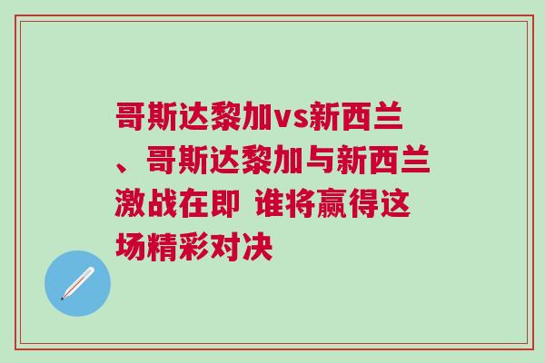 哥斯达黎加vs新西兰、哥斯达黎加与新西兰激战在即 谁将赢得这场精彩对决