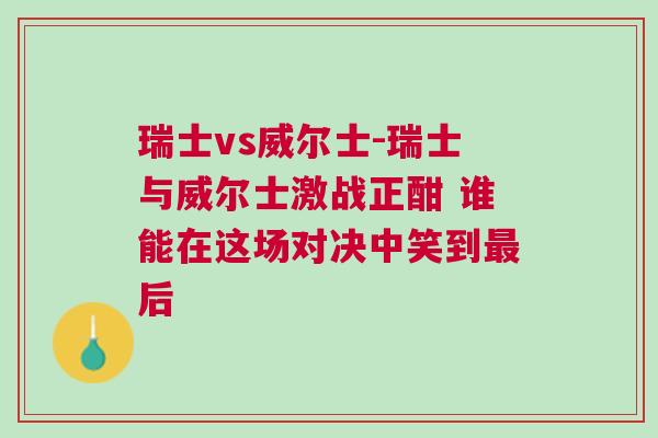 瑞士vs威尔士-瑞士与威尔士激战正酣 谁能在这场对决中笑到最后