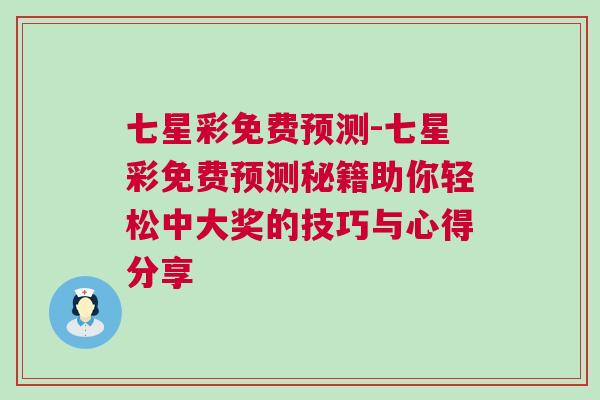 七星彩免费预测-七星彩免费预测秘籍助你轻松中大奖的技巧与心得分享