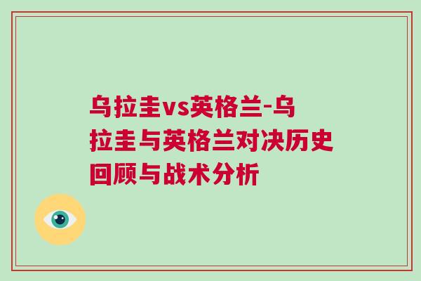 乌拉圭vs英格兰-乌拉圭与英格兰对决历史回顾与战术分析