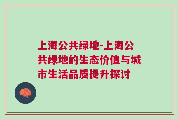 上海公共绿地-上海公共绿地的生态价值与城市生活品质提升探讨