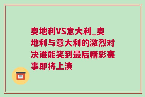 奥地利VS意大利_奥地利与意大利的激烈对决谁能笑到最后精彩赛事即将上演