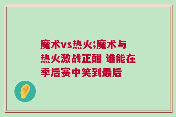 魔术vs热火;魔术与热火激战正酣 谁能在季后赛中笑到最后