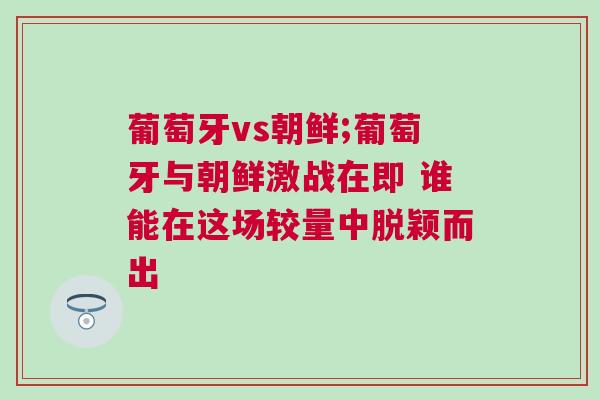 葡萄牙vs朝鲜;葡萄牙与朝鲜激战在即 谁能在这场较量中脱颖而出
