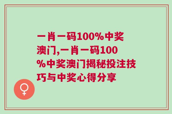 一肖一码100%中奖澳门,一肖一码100%中奖澳门揭秘投注技巧与中奖心得分享